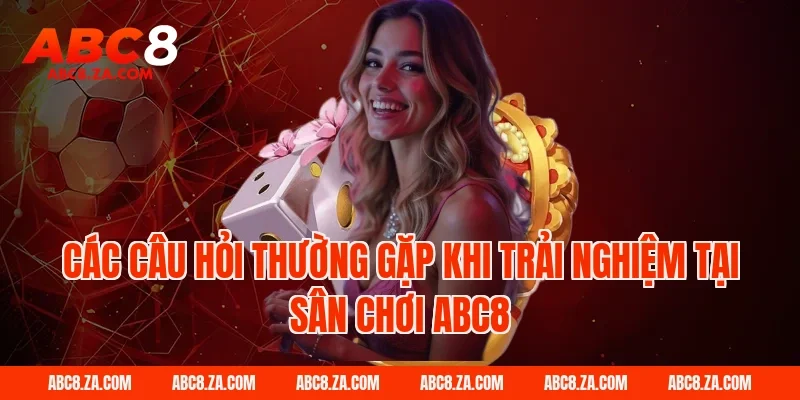 Các câu hỏi thường gặp khi trải nghiệm tại sân chơi ABC8