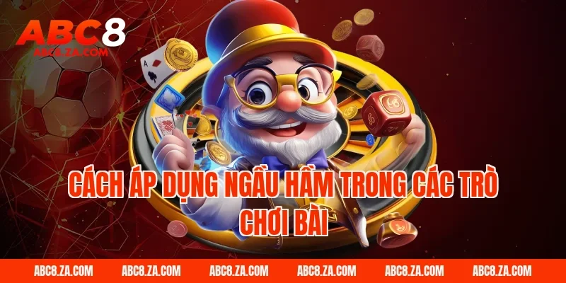 Cách áp dụng ngầu hầm trong các trò chơi bài