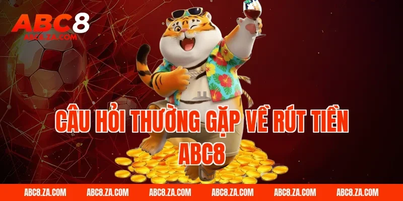 Câu hỏi thường gặp về Rút Tiền ABC8