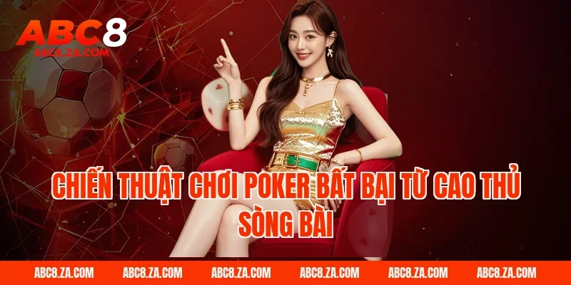 Chiến thuật chơi Poker bất bại từ cao thủ sòng bài