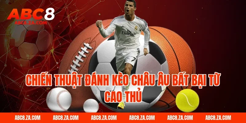 Chiến thuật đánh kèo châu âu bất bại từ cao thủ