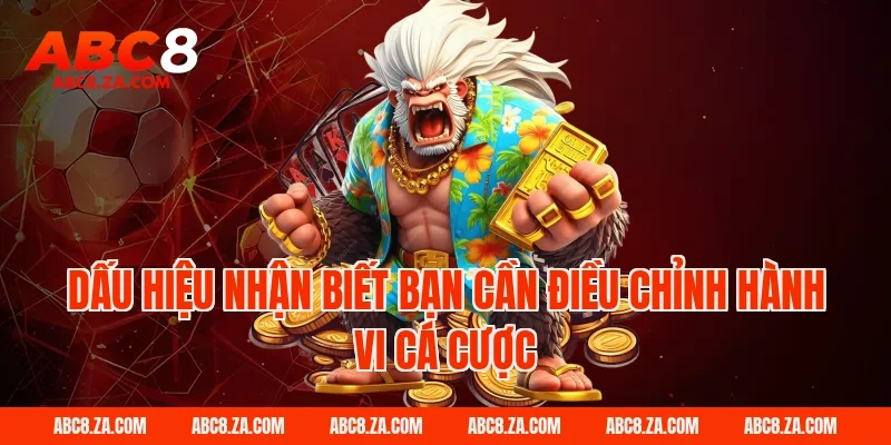 Dấu Hiệu Nhận Biết Bạn Cần Điều Chỉnh Hành Vi Cá Cược