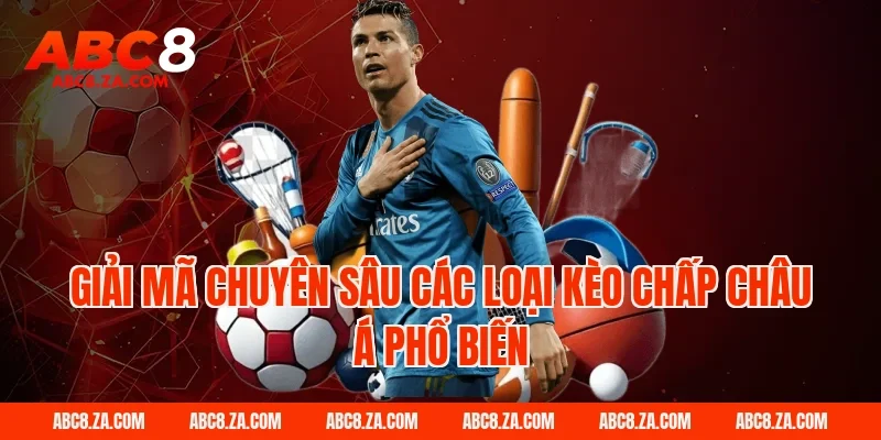 Giải mã chuyên sâu các loại kèo chấp châu á phổ biến