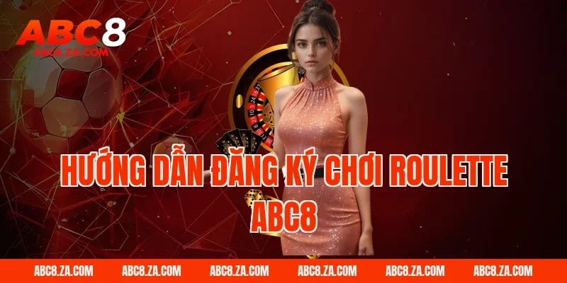 Hướng dẫn đăng ký chơi roulette ABC8