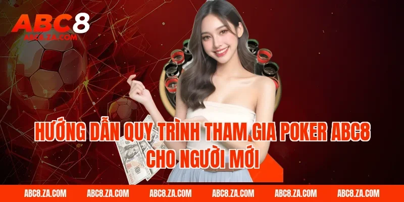 Hướng dẫn quy trình tham gia Poker ABC8 cho người mới