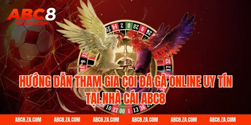 Hướng dẫn tham gia coi đá gà online uy tín tại nhà cái ABC8