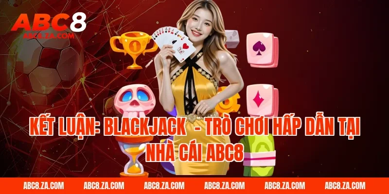 Kết luận: Blackjack  - Trò chơi hấp dẫn tại nhà cái ABC8