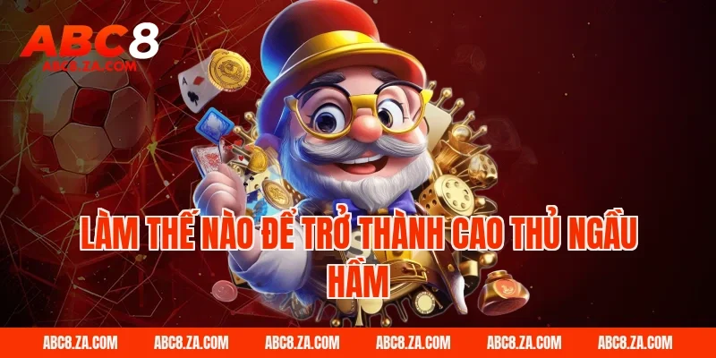 Làm thế nào để trở thành cao thủ ngầu hầm