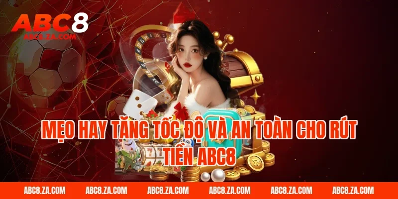 Mẹo hay tăng tốc độ và an toàn cho Rút Tiền ABC8