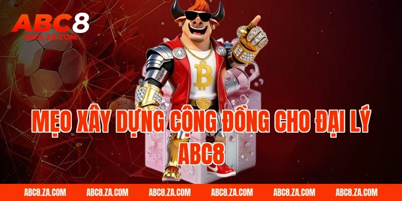 Mẹo xây dựng cộng đồng cho Đại Lý Abc8