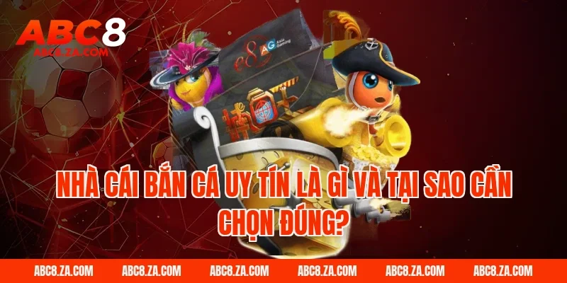 Nhà cái bắn cá uy tín là gì và tại sao cần chọn đúng?