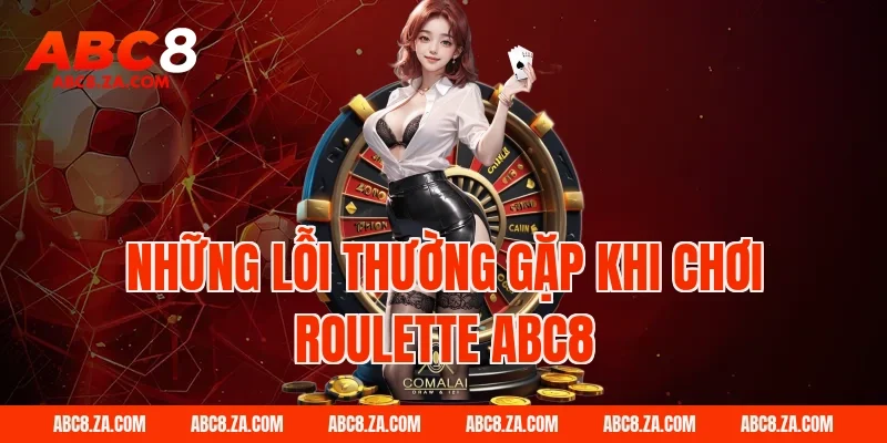 Những lỗi thường gặp khi chơi roulette ABC8