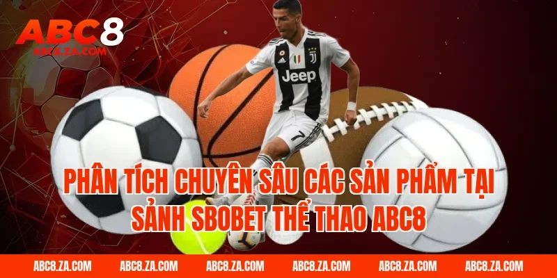 Phân Tích Chuyên Sâu Các Sản Phẩm Tại Sảnh Sbobet Thể Thao ABC8