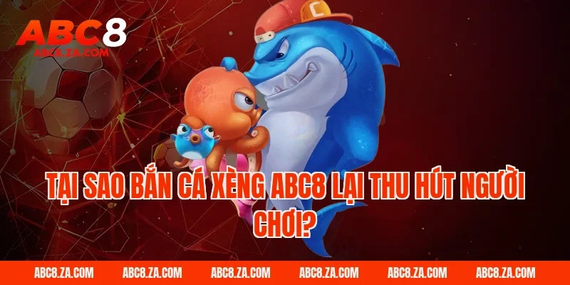 Tại sao bắn cá xèng ABC8 lại thu hút người chơi?
