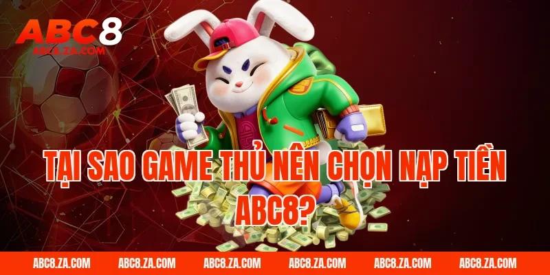 Tại sao game thủ nên chọn Nạp tiền ABC8?
