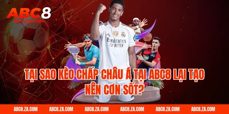 Tại sao kèo chấp châu á tại ABC8 lại tạo nên cơn sốt?