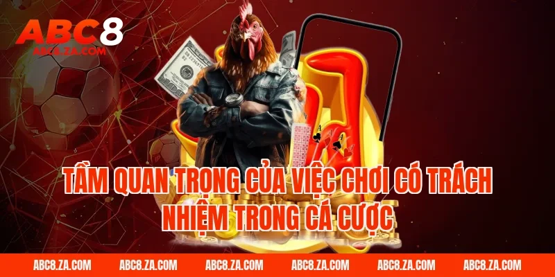 Tầm Quan Trọng Của Việc Chơi Có Trách Nhiệm Trong Cá Cược
