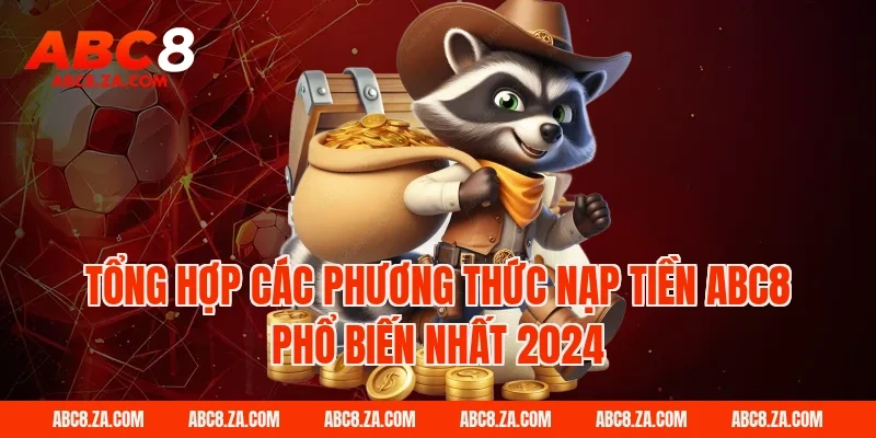 Tổng hợp các phương thức Nạp tiền ABC8 phổ biến nhất 2024