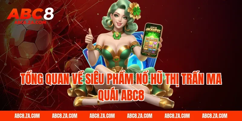 Tổng quan về siêu phẩm nổ hũ thị trấn ma quái ABC8